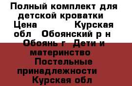 Полный комплект для детской кроватки › Цена ­ 1 200 - Курская обл., Обоянский р-н, Обоянь г. Дети и материнство » Постельные принадлежности   . Курская обл.